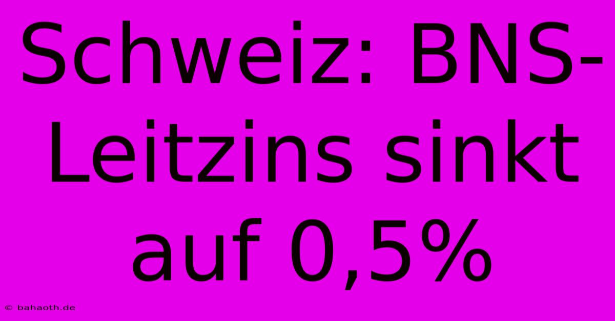 Schweiz: BNS-Leitzins Sinkt Auf 0,5%