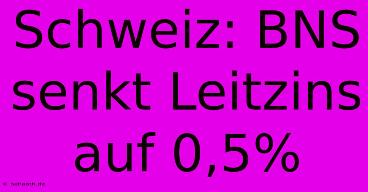 Schweiz: BNS Senkt Leitzins Auf 0,5%