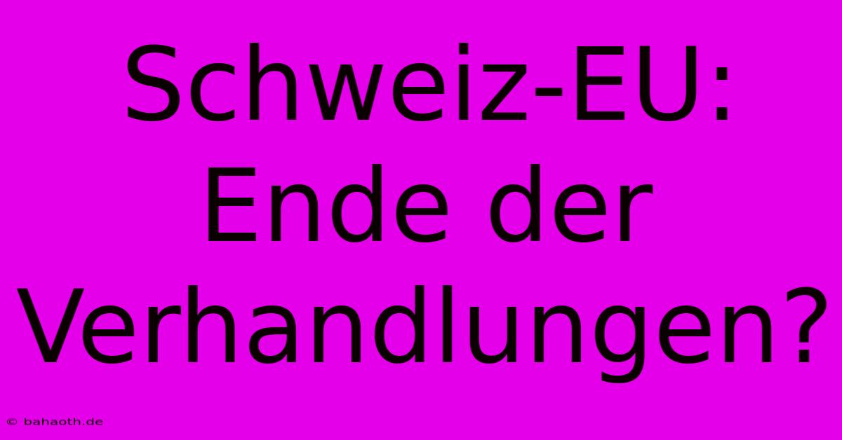 Schweiz-EU:  Ende Der Verhandlungen?