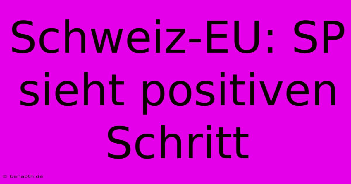 Schweiz-EU: SP Sieht Positiven Schritt