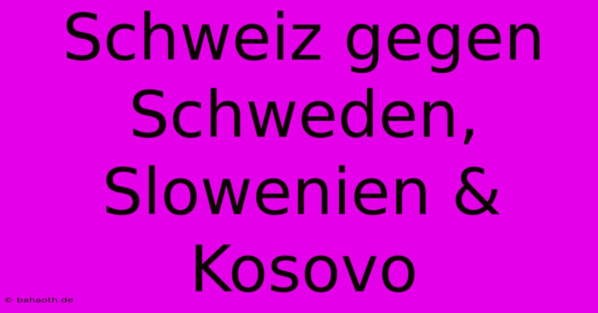 Schweiz Gegen Schweden, Slowenien & Kosovo