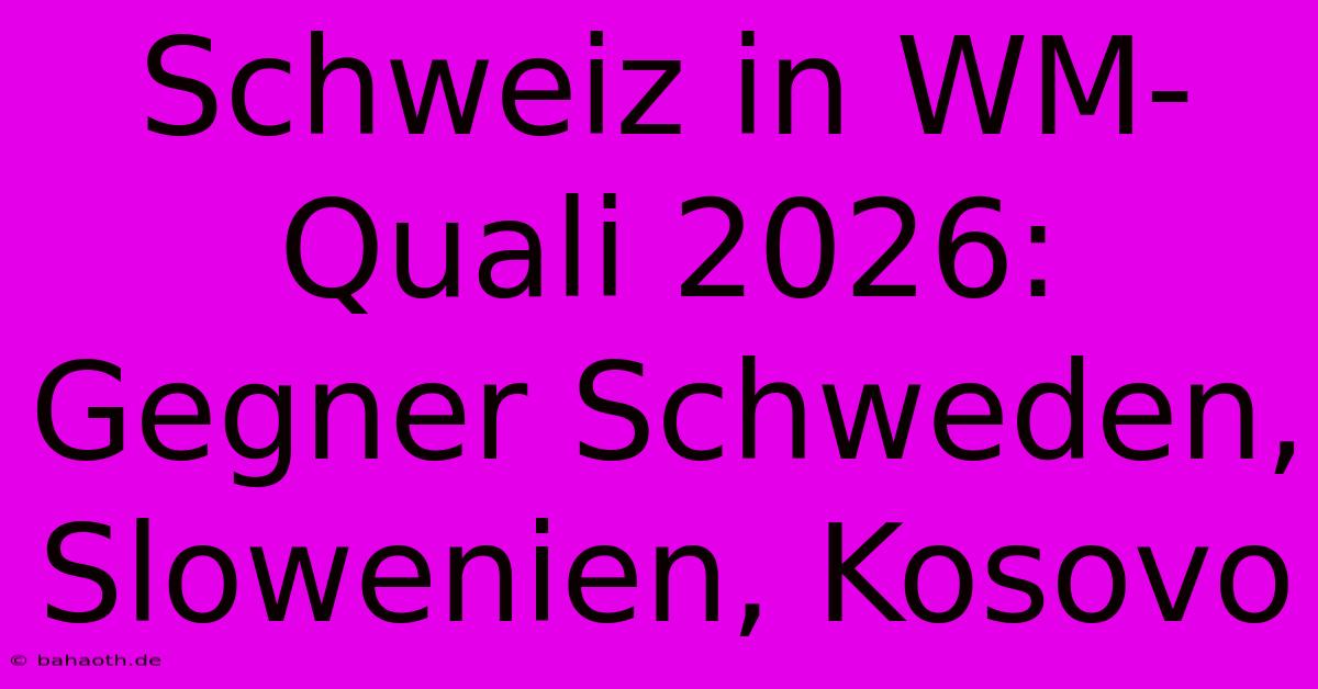 Schweiz In WM-Quali 2026: Gegner Schweden, Slowenien, Kosovo