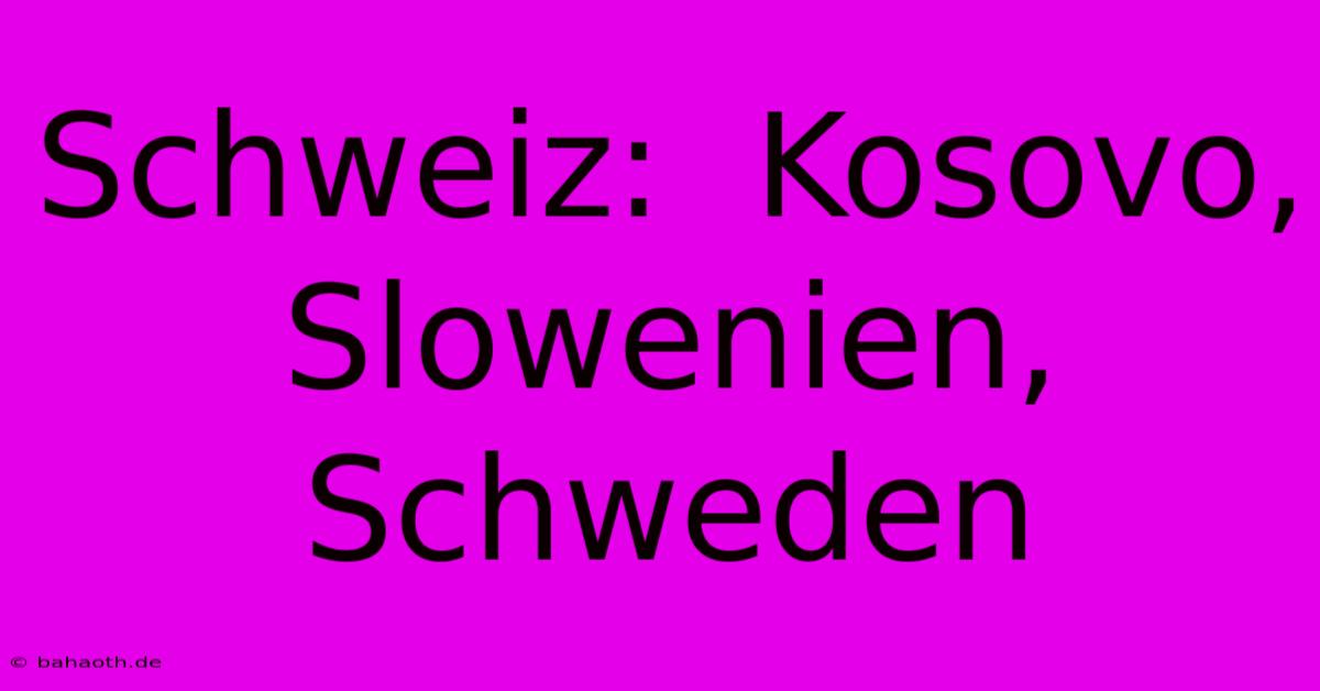 Schweiz:  Kosovo, Slowenien, Schweden