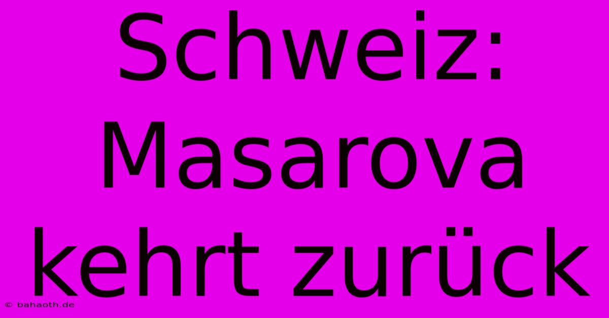 Schweiz: Masarova Kehrt Zurück