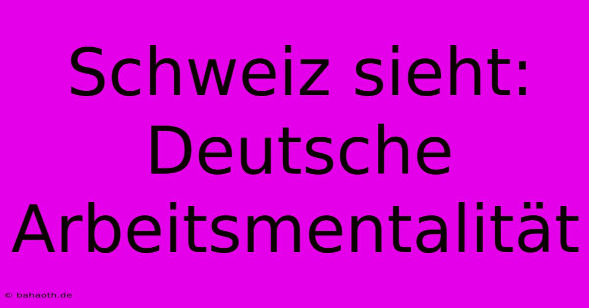 Schweiz Sieht: Deutsche Arbeitsmentalität