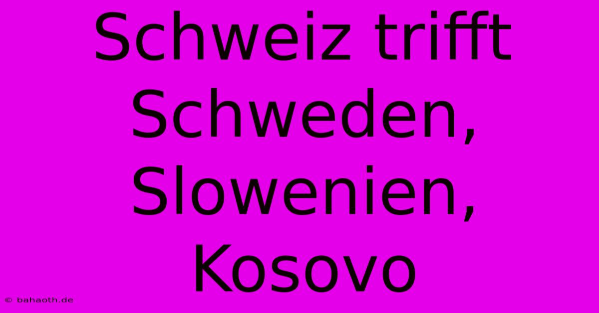 Schweiz Trifft Schweden, Slowenien, Kosovo