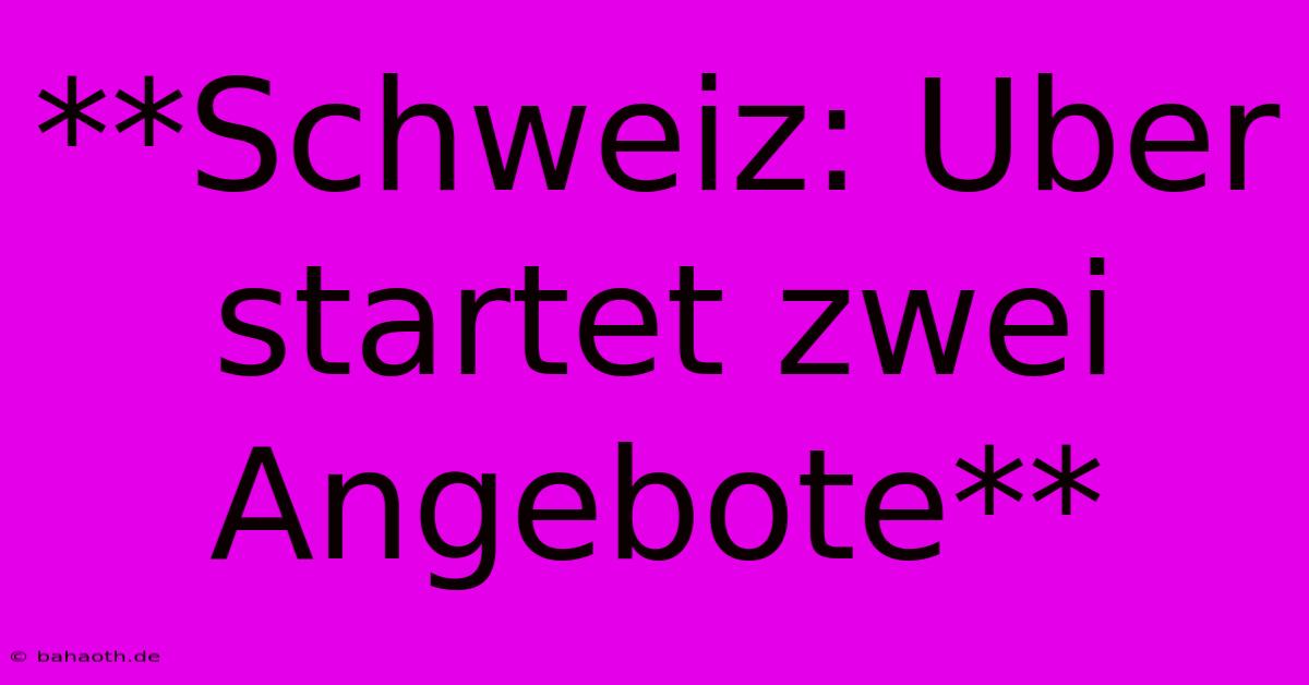 **Schweiz: Uber Startet Zwei Angebote**