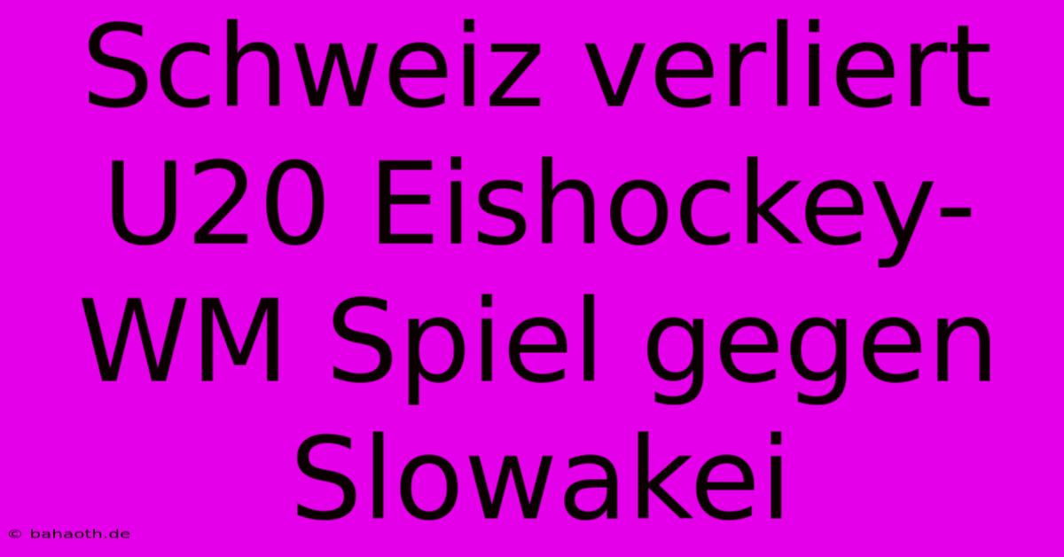 Schweiz Verliert U20 Eishockey-WM Spiel Gegen Slowakei