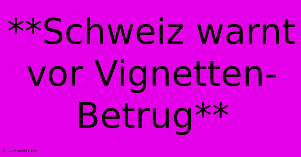 **Schweiz Warnt Vor Vignetten-Betrug**