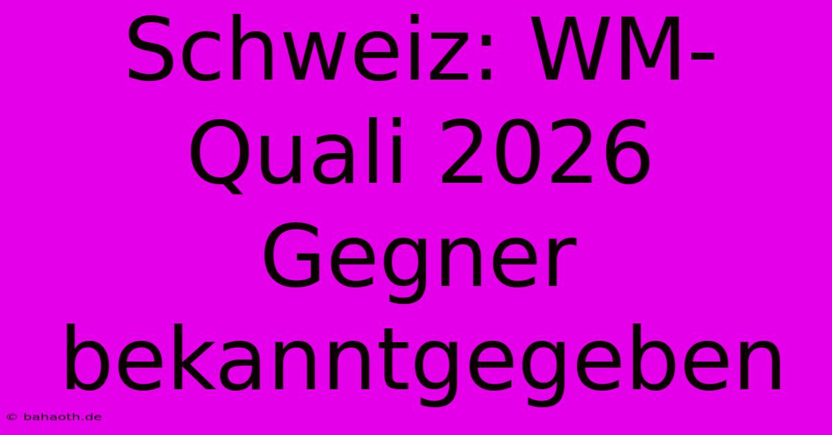 Schweiz: WM-Quali 2026 Gegner Bekanntgegeben