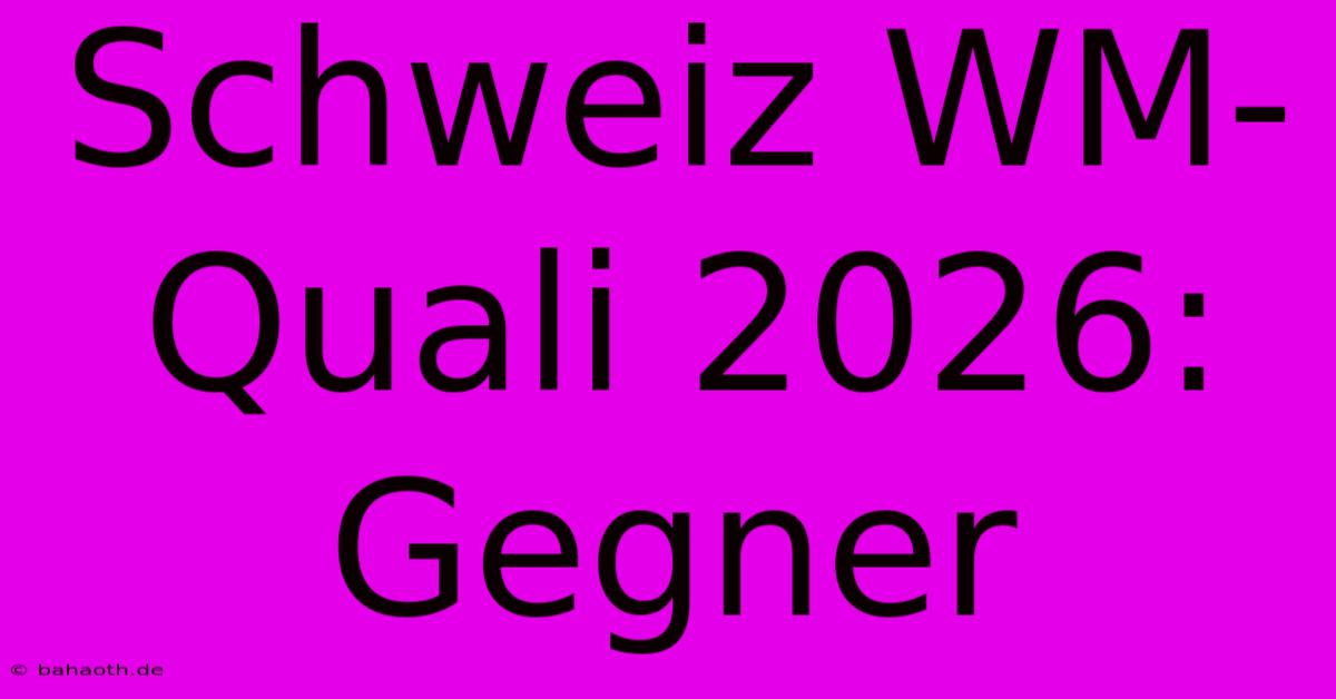 Schweiz WM-Quali 2026: Gegner