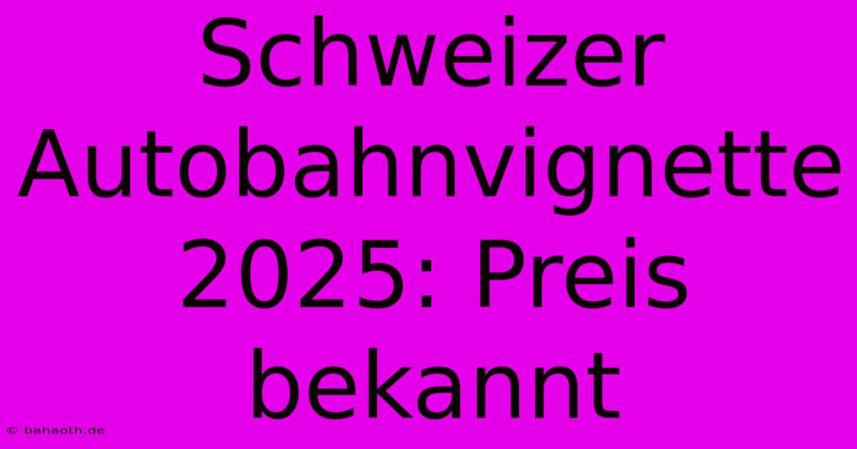 Schweizer Autobahnvignette 2025: Preis Bekannt