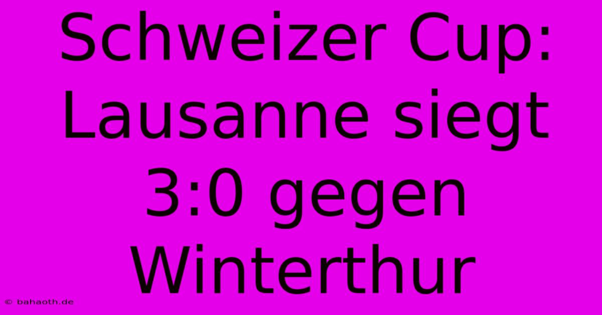 Schweizer Cup: Lausanne Siegt 3:0 Gegen Winterthur