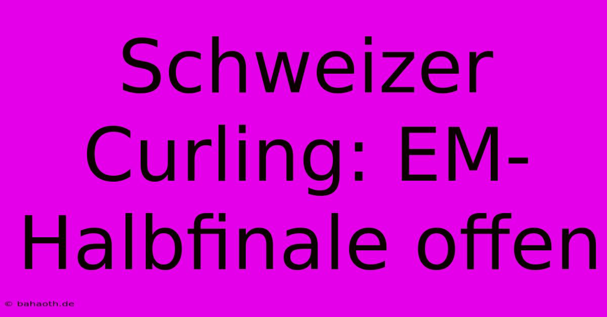 Schweizer Curling: EM-Halbfinale Offen