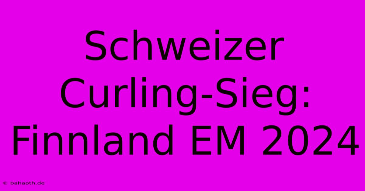 Schweizer Curling-Sieg: Finnland EM 2024