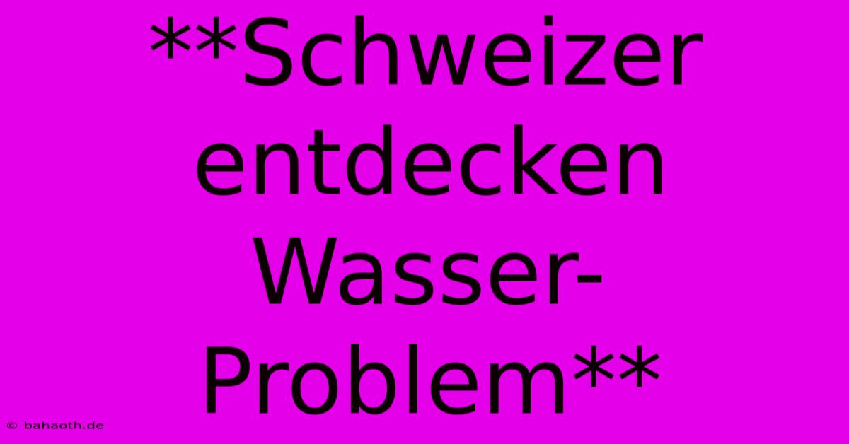 **Schweizer Entdecken Wasser-Problem**