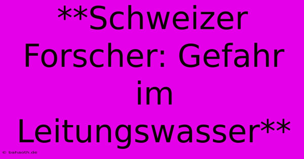 **Schweizer Forscher: Gefahr Im Leitungswasser**