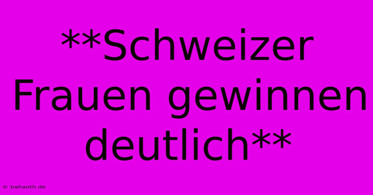 **Schweizer Frauen Gewinnen Deutlich**