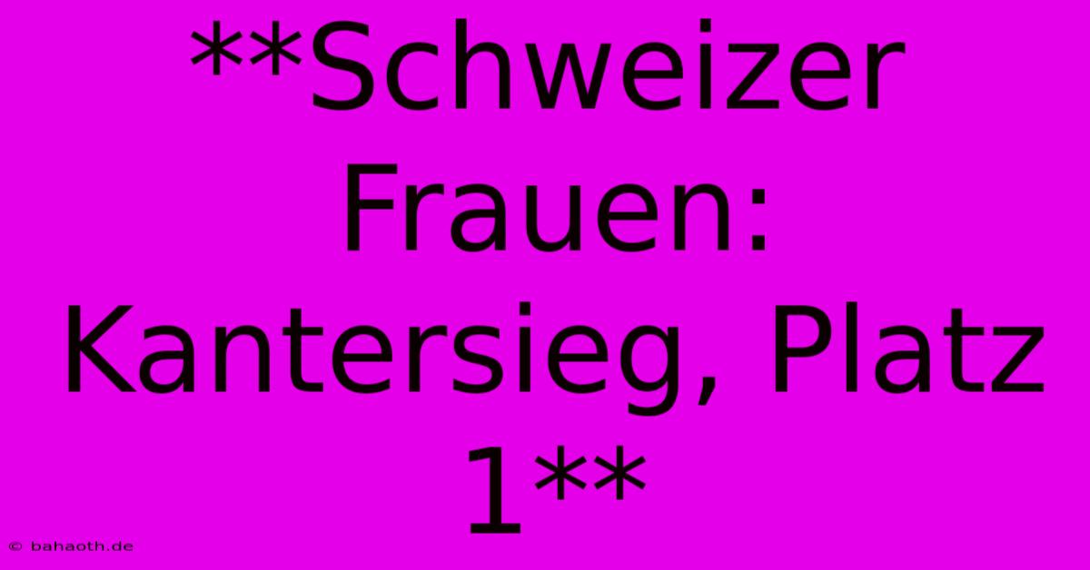 **Schweizer Frauen: Kantersieg, Platz 1**