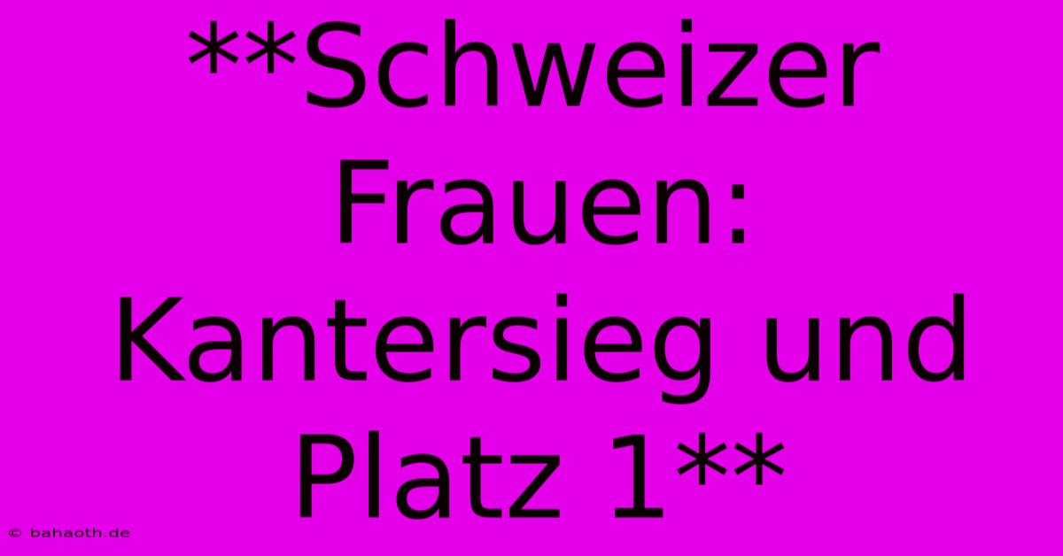 **Schweizer Frauen: Kantersieg Und Platz 1**