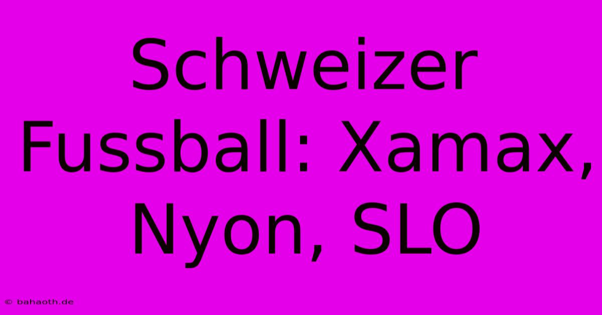 Schweizer Fussball: Xamax, Nyon, SLO