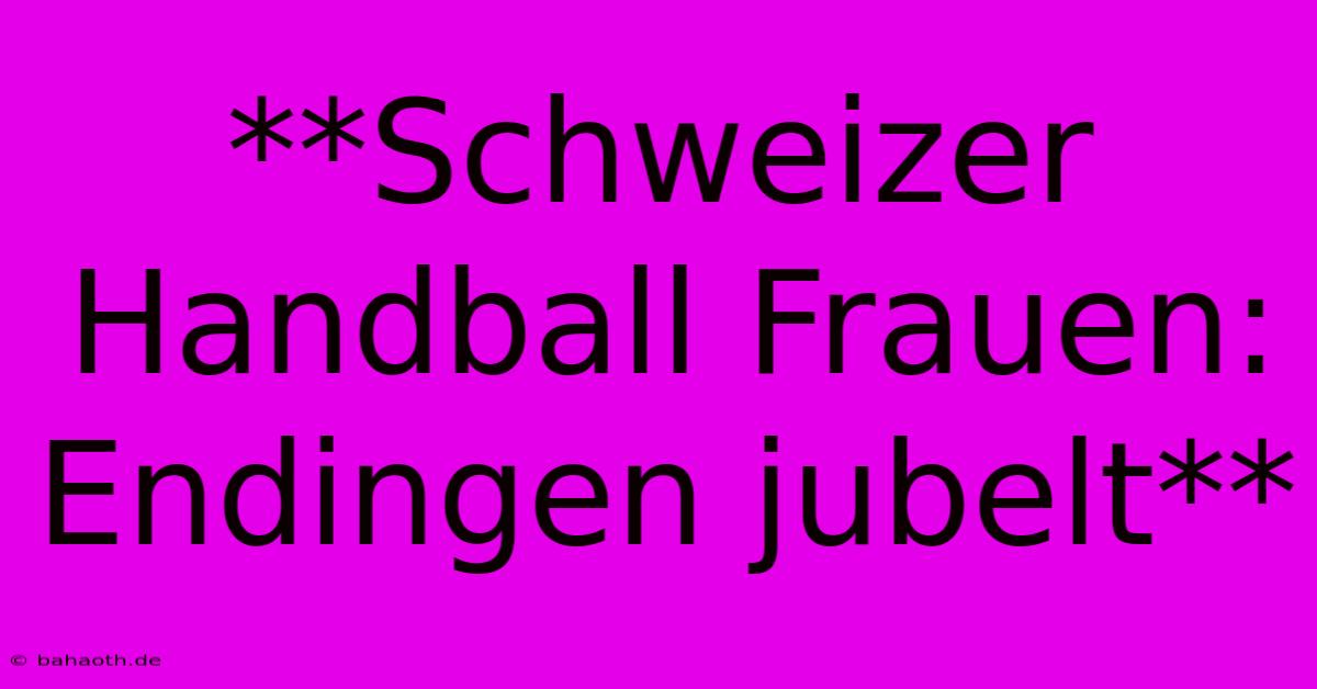 **Schweizer Handball Frauen: Endingen Jubelt**