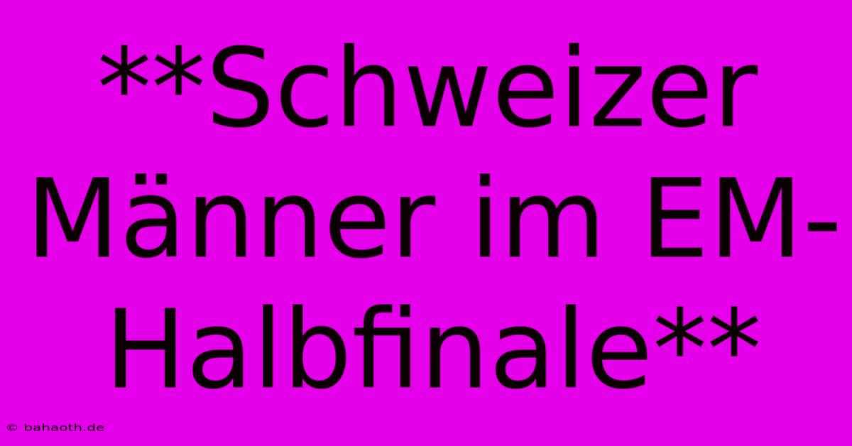 **Schweizer Männer Im EM-Halbfinale**