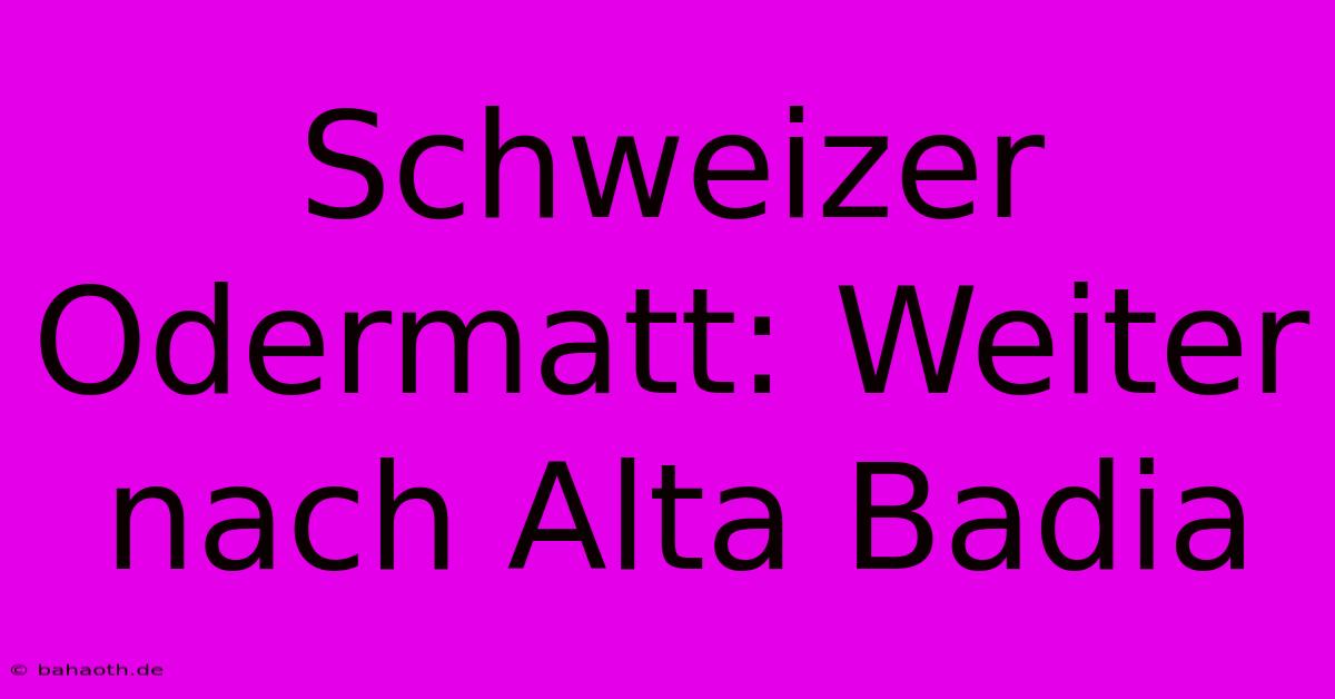 Schweizer Odermatt: Weiter Nach Alta Badia