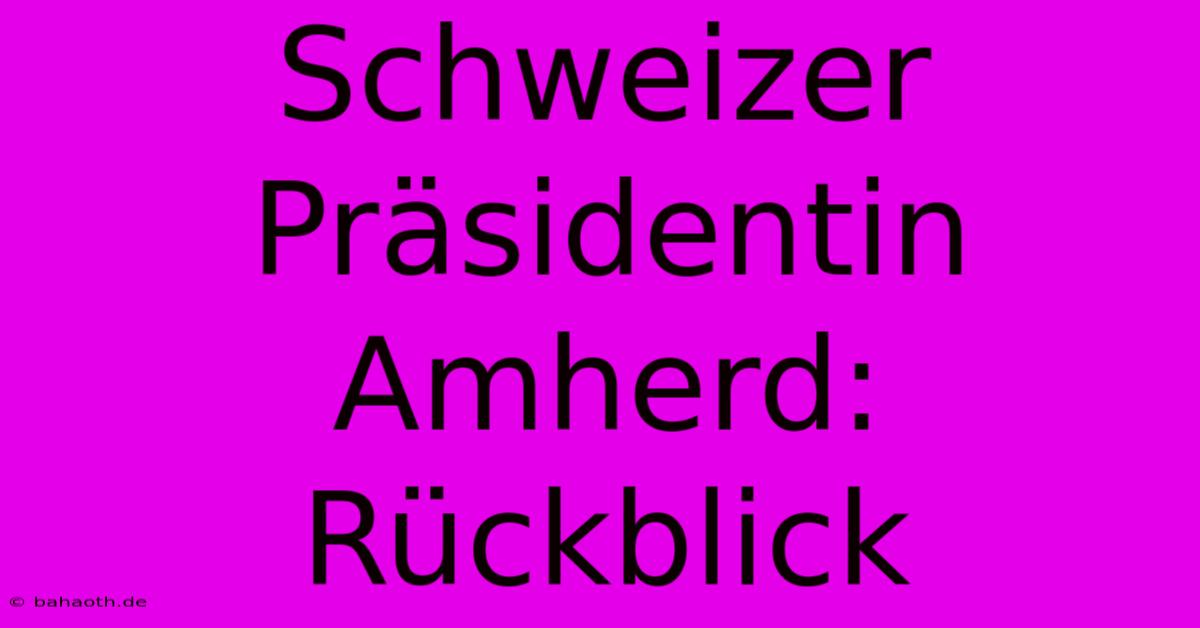 Schweizer Präsidentin Amherd: Rückblick