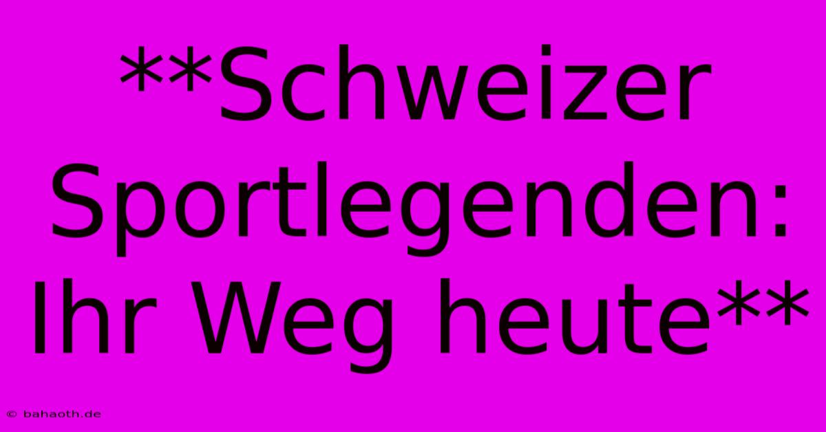 **Schweizer Sportlegenden: Ihr Weg Heute**