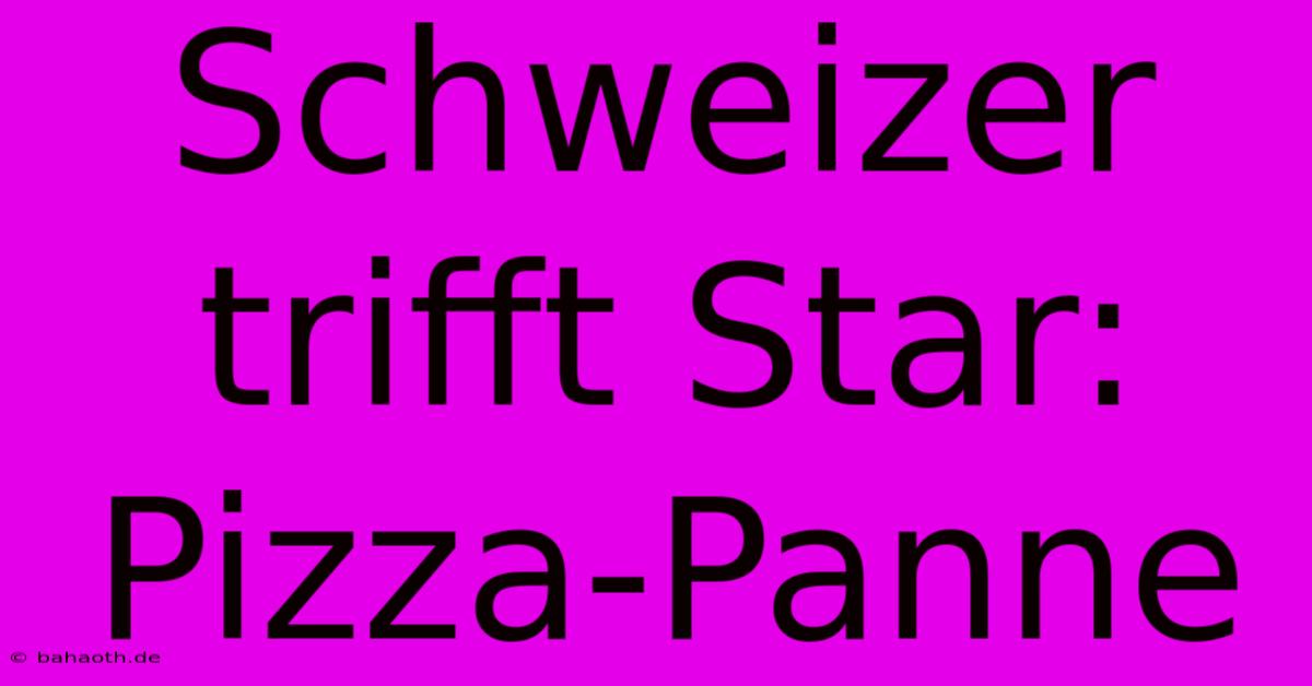 Schweizer Trifft Star: Pizza-Panne