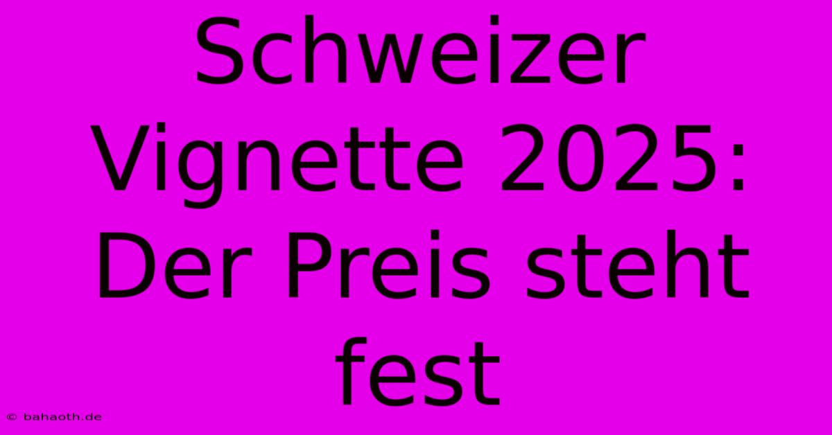 Schweizer Vignette 2025: Der Preis Steht Fest