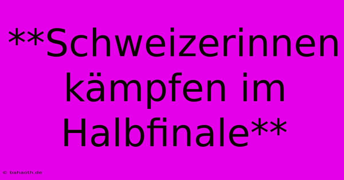 **Schweizerinnen Kämpfen Im Halbfinale**