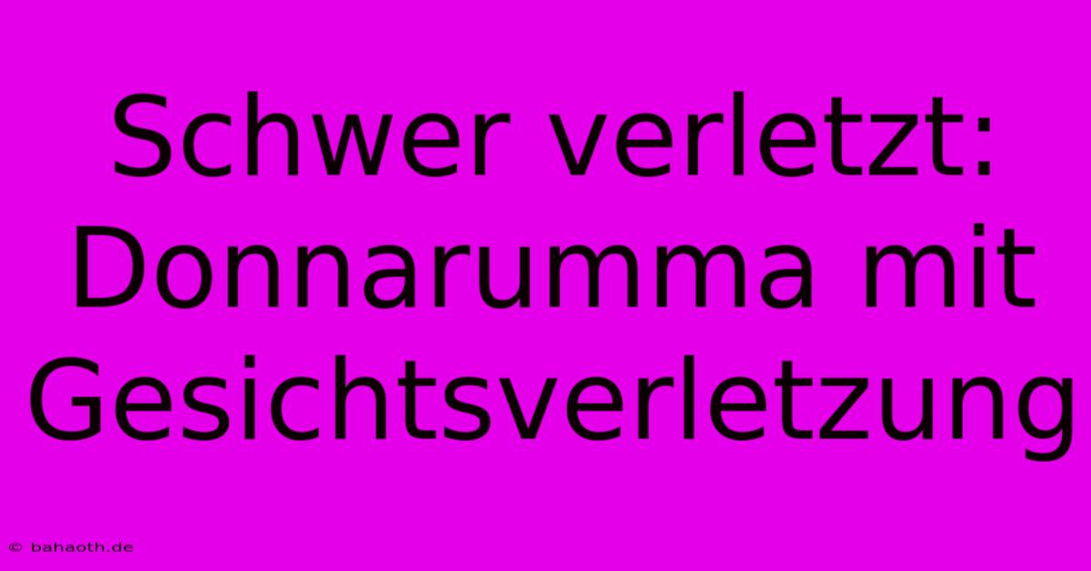 Schwer Verletzt: Donnarumma Mit Gesichtsverletzung