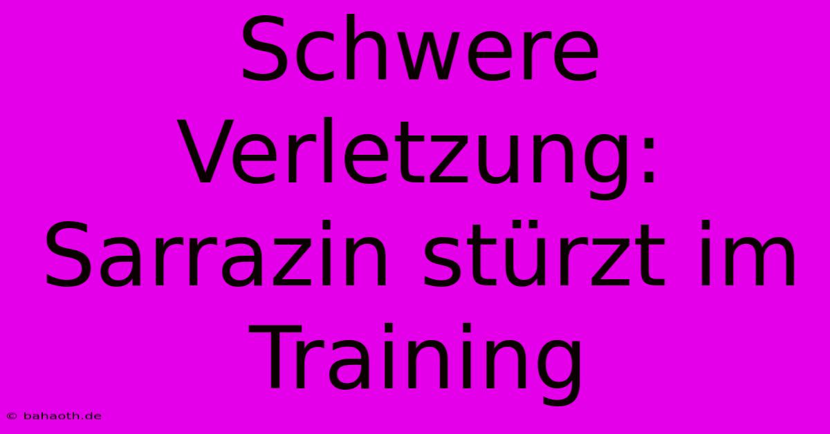 Schwere Verletzung: Sarrazin Stürzt Im Training