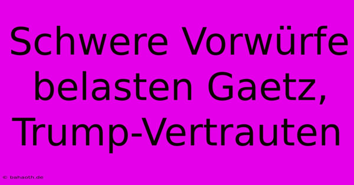 Schwere Vorwürfe Belasten Gaetz, Trump-Vertrauten