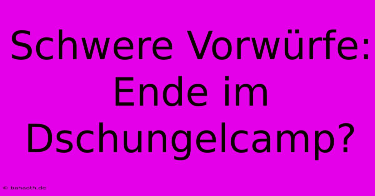 Schwere Vorwürfe:  Ende Im Dschungelcamp?