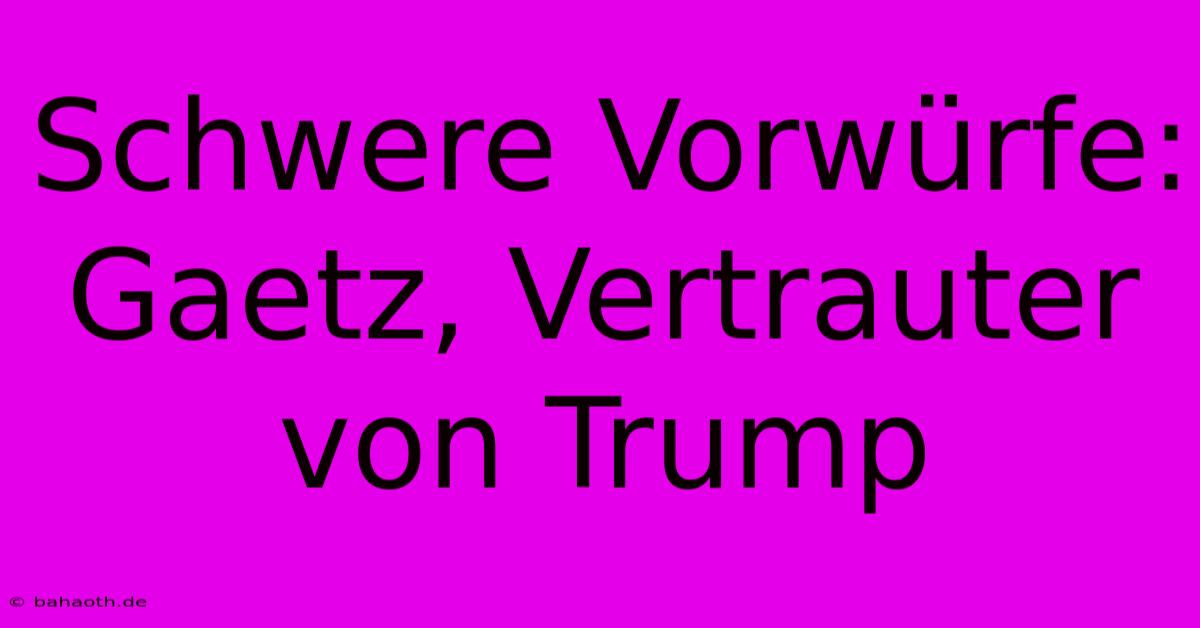 Schwere Vorwürfe: Gaetz, Vertrauter Von Trump