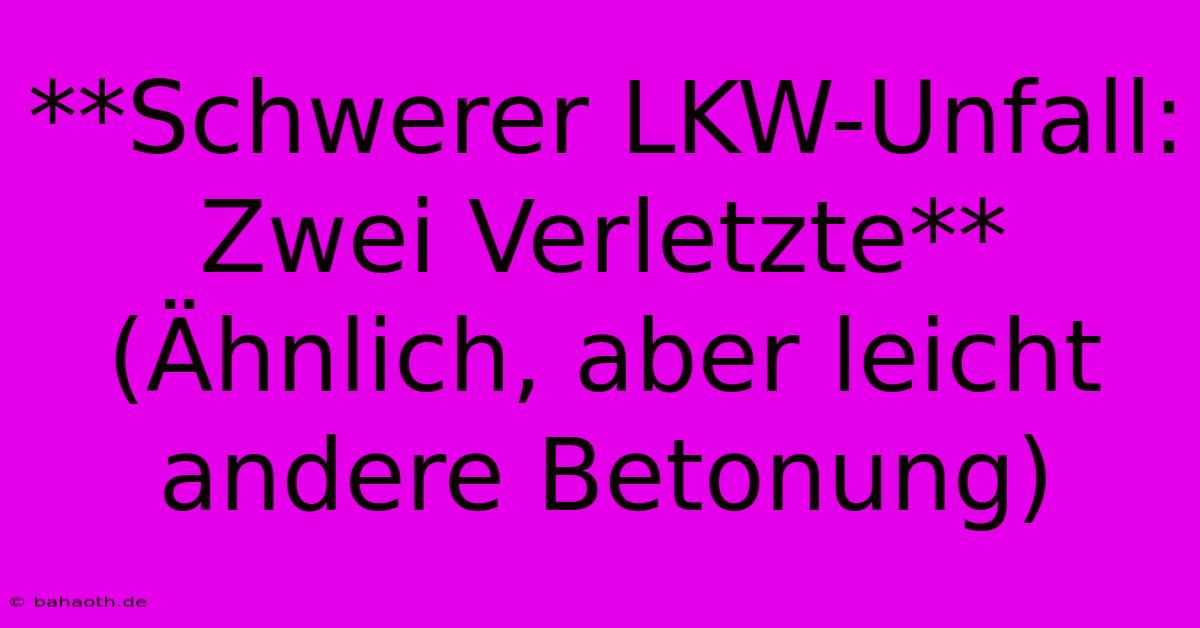 **Schwerer LKW-Unfall: Zwei Verletzte** (Ähnlich, Aber Leicht Andere Betonung)