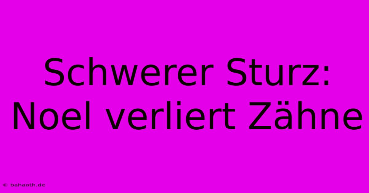 Schwerer Sturz: Noel Verliert Zähne