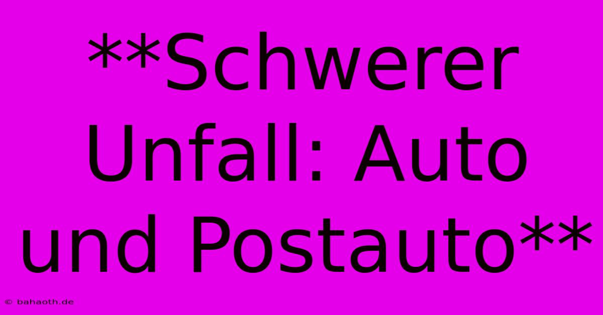 **Schwerer Unfall: Auto Und Postauto**