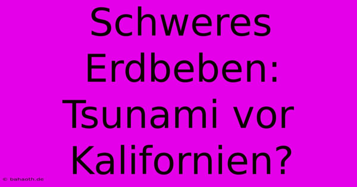 Schweres Erdbeben: Tsunami Vor Kalifornien?