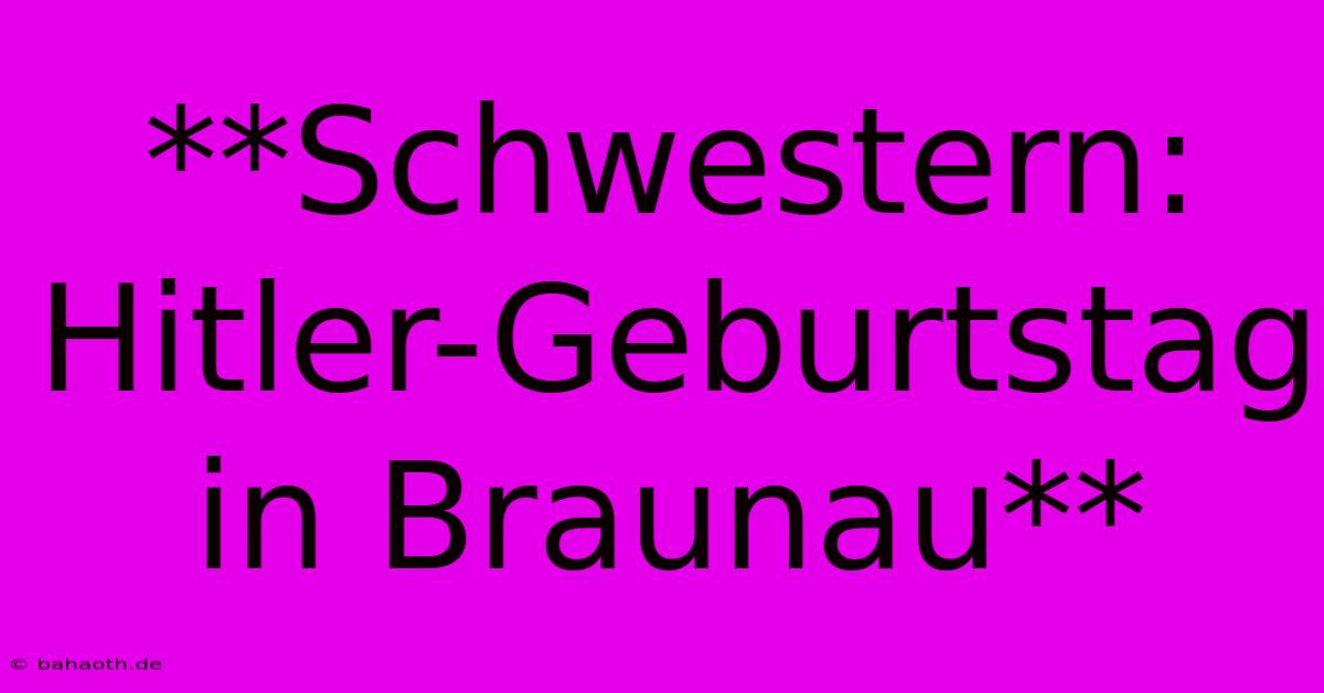 **Schwestern: Hitler-Geburtstag In Braunau**