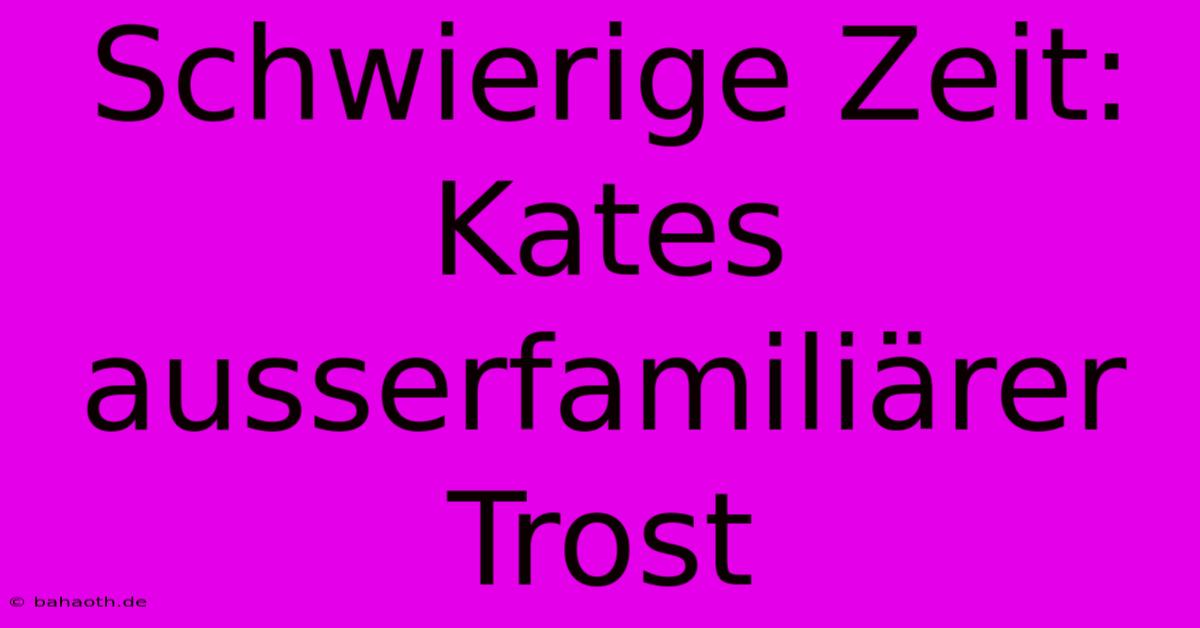 Schwierige Zeit: Kates Ausserfamiliärer Trost