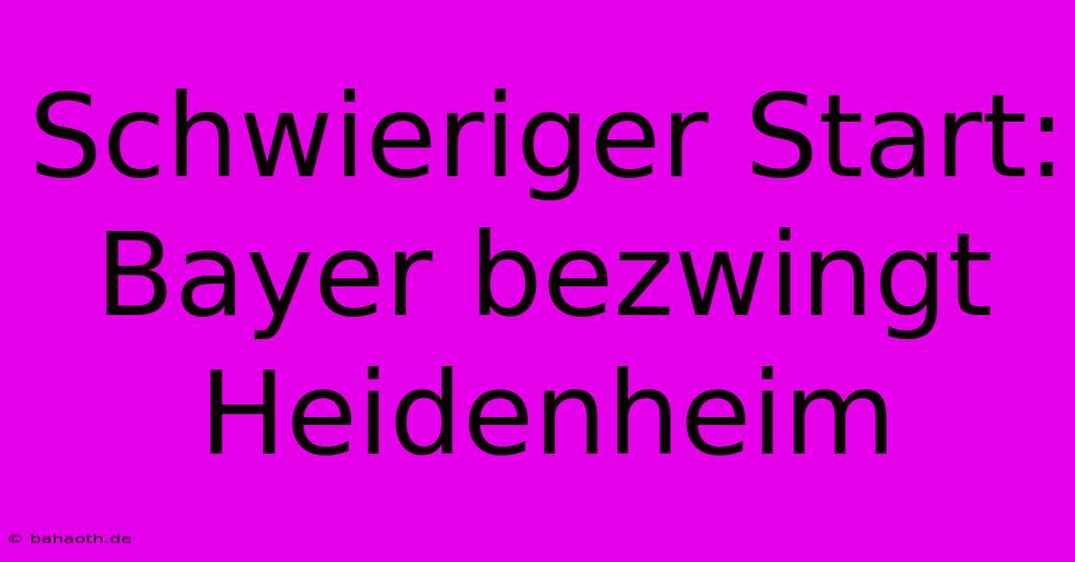 Schwieriger Start: Bayer Bezwingt Heidenheim