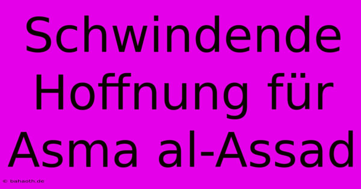 Schwindende Hoffnung Für Asma Al-Assad