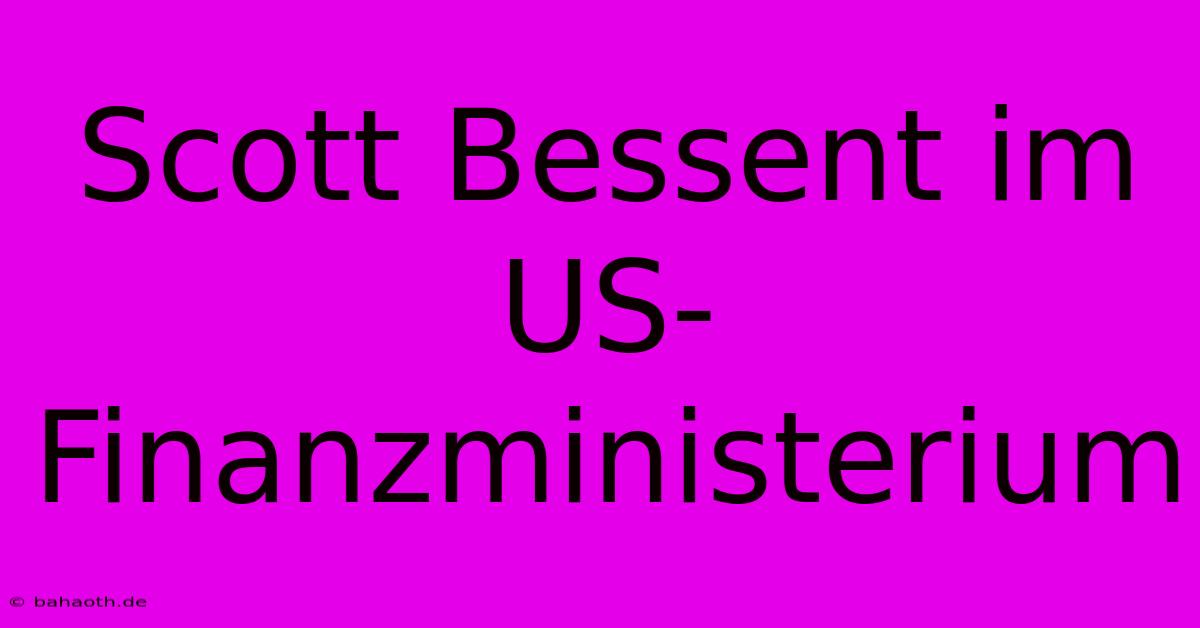 Scott Bessent Im US-Finanzministerium