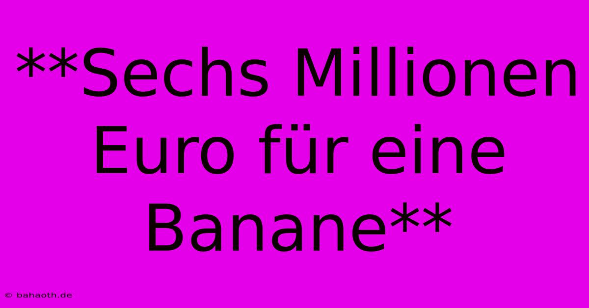 **Sechs Millionen Euro Für Eine Banane**