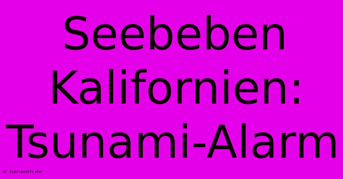 Seebeben Kalifornien: Tsunami-Alarm