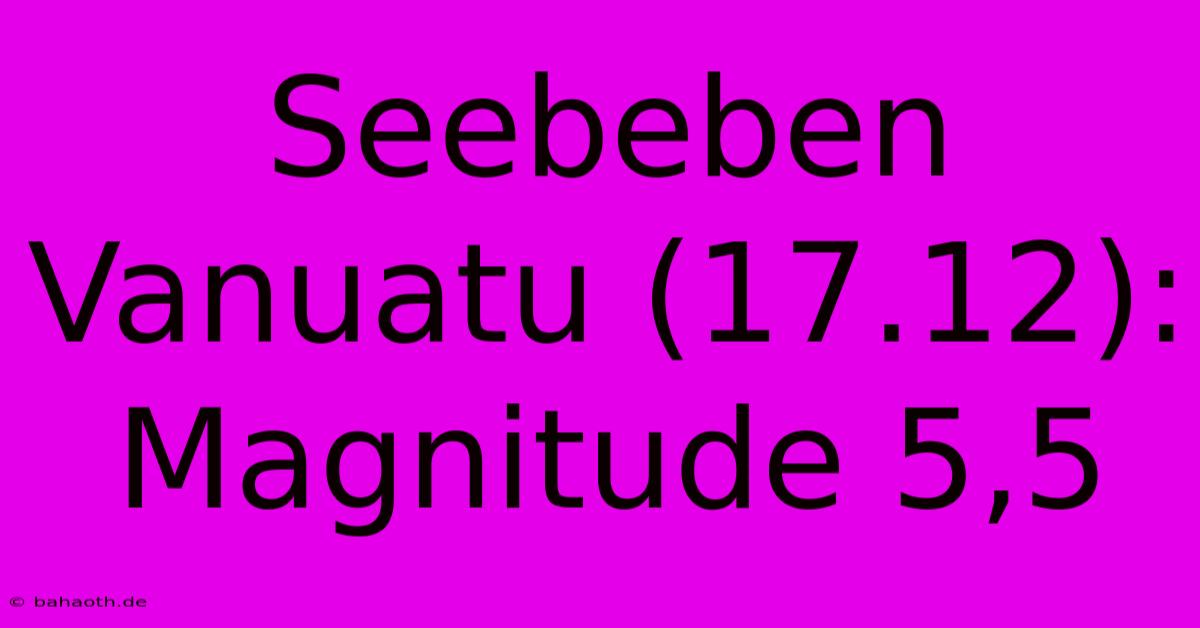 Seebeben Vanuatu (17.12): Magnitude 5,5